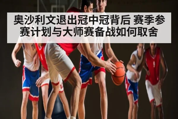 奥沙利文退出冠中冠背后 赛季参赛计划与大师赛备战如何取舍