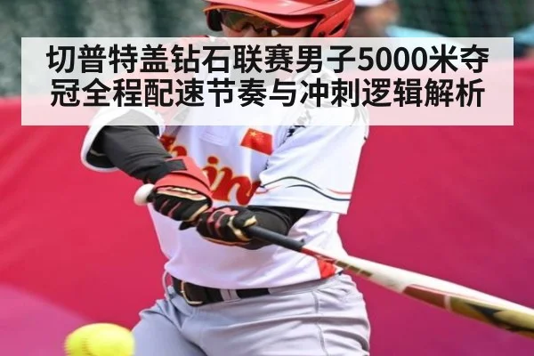 切普特盖钻石联赛男子5000米夺冠全程配速节奏与冲刺逻辑解析