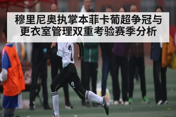 穆里尼奥执掌本菲卡葡超争冠与更衣室管理双重考验赛季分析