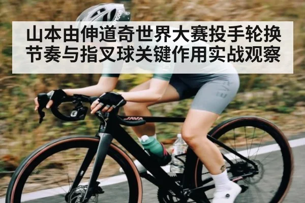 山本由伸道奇世界大赛投手轮换节奏与指叉球关键作用实战观察