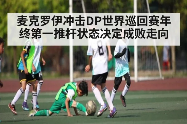 麦克罗伊冲击DP世界巡回赛年终第一推杆状态决定成败走向